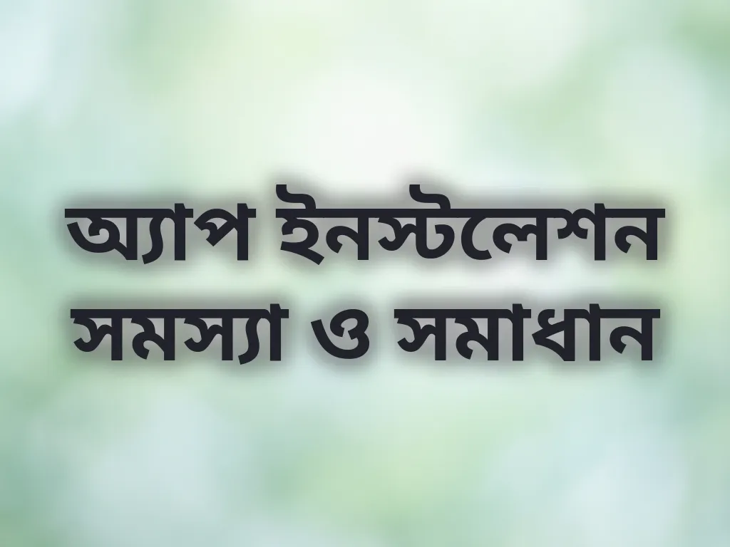 অ্যাপ ইনস্টলেশন সমস্যা ও সমাধান