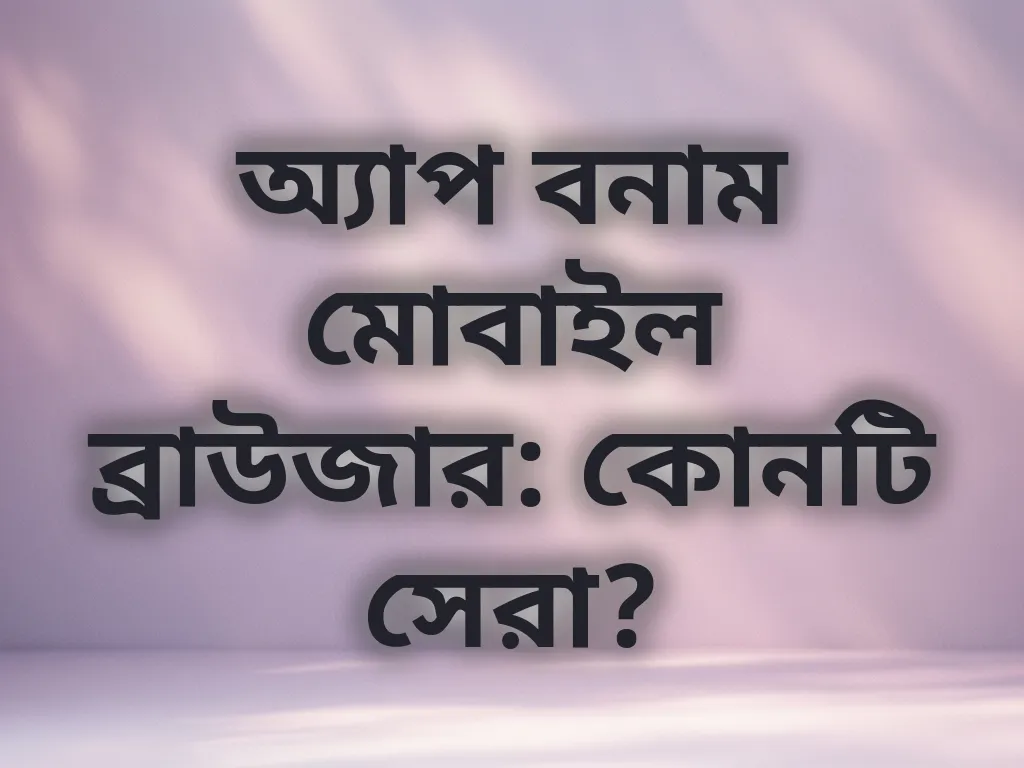 অ্যাপ বনাম মোবাইল ব্রাউজার: কোনটি সেরা?