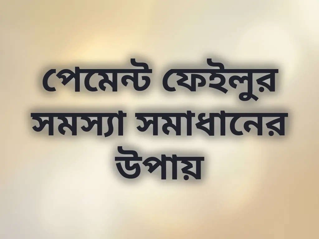 পেমেন্ট ফেইলুর সমস্যা সমাধানের উপায়
