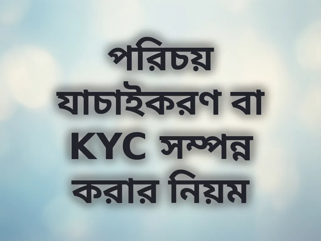 পরিচয় যাচাইকরণ বা KYC সম্পন্ন করার নিয়ম